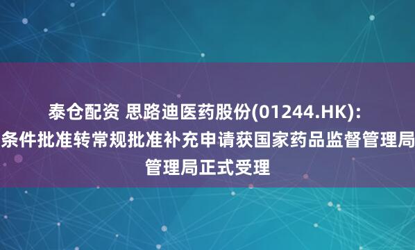 泰仓配资 思路迪医药股份(01244.HK): 恩维达附条件批准转常规批准补充申请获国家药品监督管理局正式受理